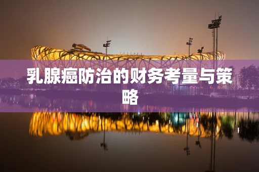 乳腺癌防治的财务考量与策略