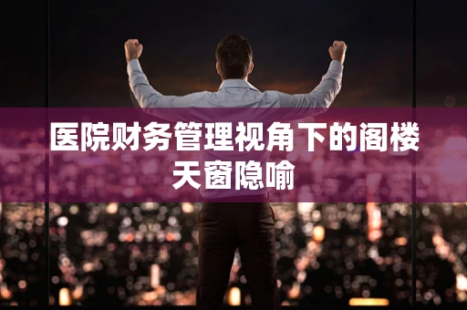 医院财务管理视角下的阁楼天窗隐喻