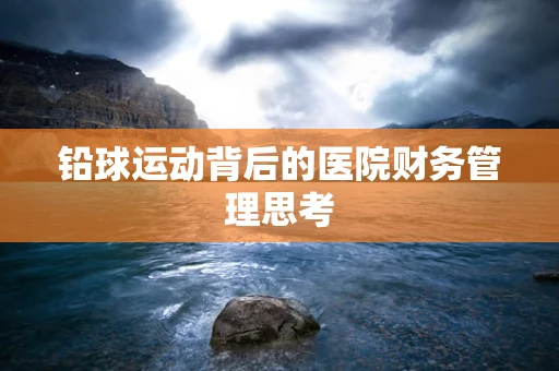 铅球运动背后的医院财务管理思考