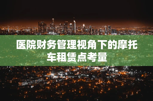 医院财务管理视角下的摩托车租赁点考量