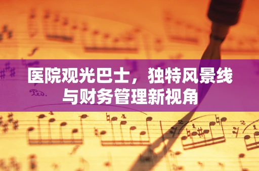 医院观光巴士，独特风景线与财务管理新视角