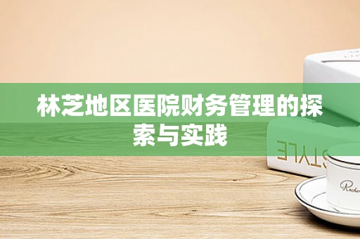 林芝地区医院财务管理的探索与实践