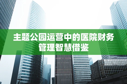 主题公园运营中的医院财务管理智慧借鉴