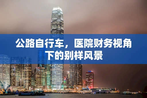 公路自行车，医院财务视角下的别样风景