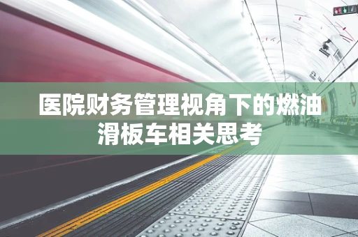 医院财务管理视角下的燃油滑板车相关思考