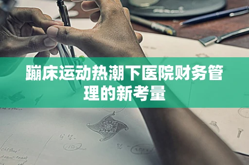 蹦床运动热潮下医院财务管理的新考量