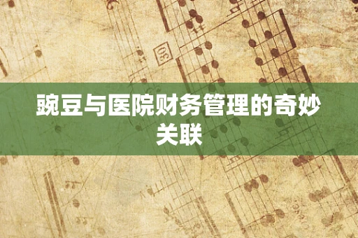豌豆与医院财务管理的奇妙关联