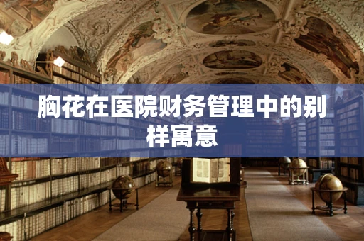 胸花在医院财务管理中的别样寓意