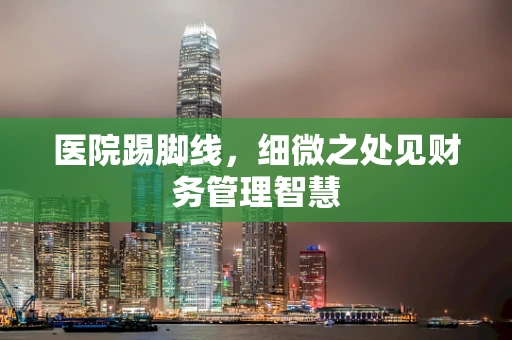 医院踢脚线，细微之处见财务管理智慧