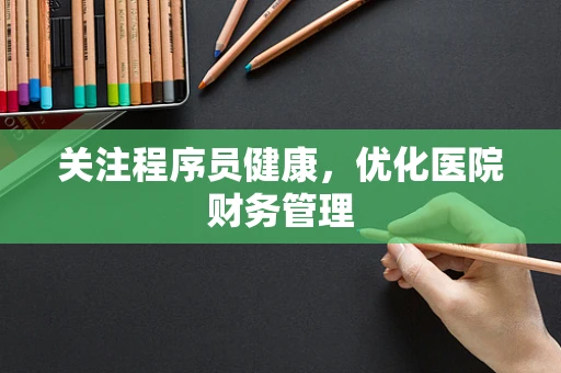 关注程序员健康，优化医院财务管理