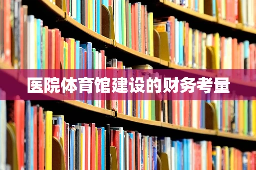 医院体育馆建设的财务考量