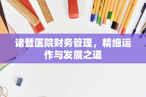 诸暨医院财务管理，精细运作与发展之道
