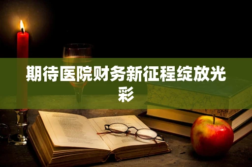 期待医院财务新征程绽放光彩