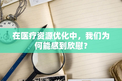 在医疗资源优化中，我们为何能感到欣慰？