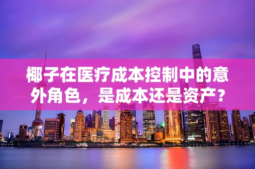 椰子在医疗成本控制中的意外角色，是成本还是资产？