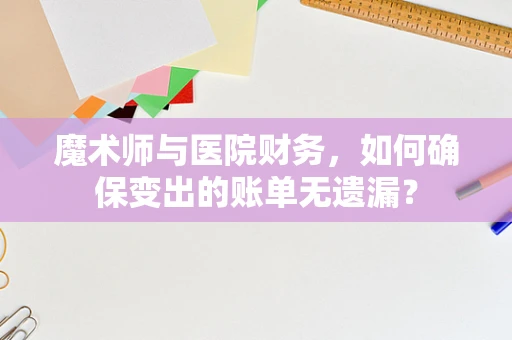 魔术师与医院财务，如何确保变出的账单无遗漏？