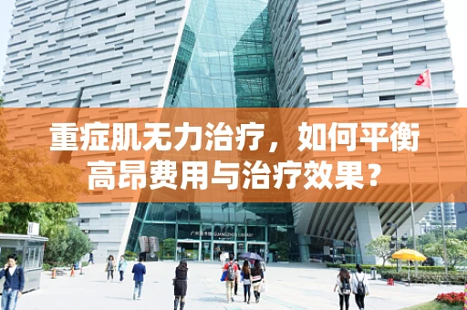 重症肌无力治疗，如何平衡高昂费用与治疗效果？