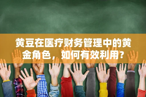 黄豆在医疗财务管理中的黄金角色，如何有效利用？