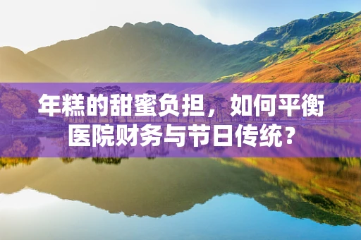 年糕的甜蜜负担，如何平衡医院财务与节日传统？