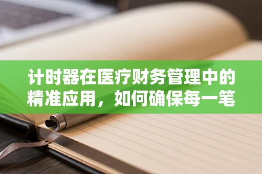 计时器在医疗财务管理中的精准应用，如何确保每一笔开销都恰到好处？