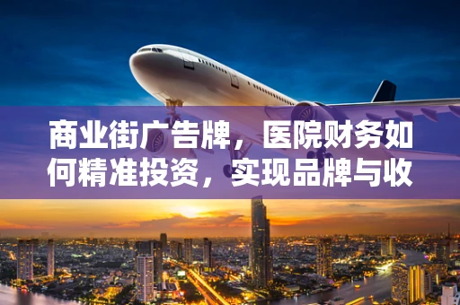 商业街广告牌，医院财务如何精准投资，实现品牌与收益双赢？