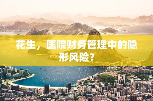 花生，医院财务管理中的隐形风险？