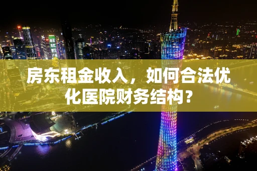房东租金收入，如何合法优化医院财务结构？