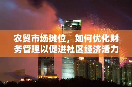 农贸市场摊位，如何优化财务管理以促进社区经济活力？