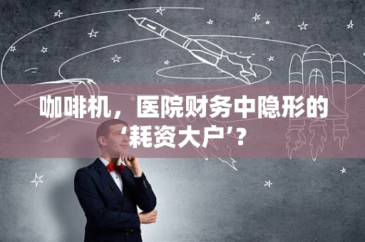 咖啡机，医院财务中隐形的‘耗资大户’？