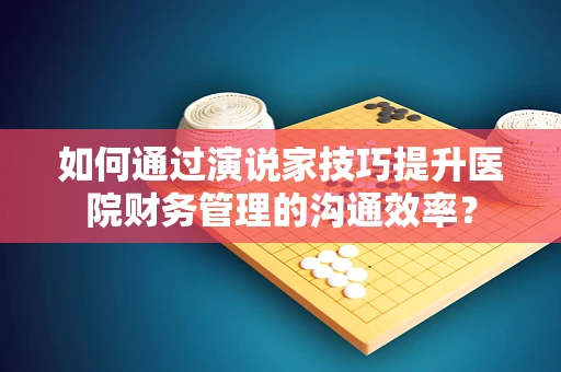 如何通过演说家技巧提升医院财务管理的沟通效率？