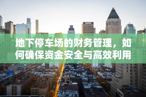 地下停车场的财务管理，如何确保资金安全与高效利用？