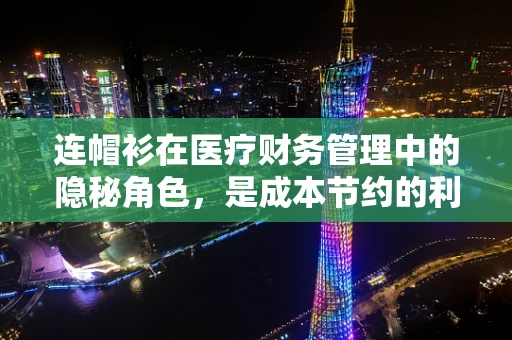 连帽衫在医疗财务管理中的隐秘角色，是成本节约的利器还是形象管理的挑战？