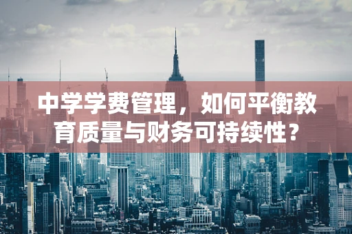 中学学费管理，如何平衡教育质量与财务可持续性？