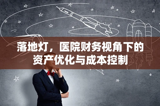 落地灯，医院财务视角下的资产优化与成本控制