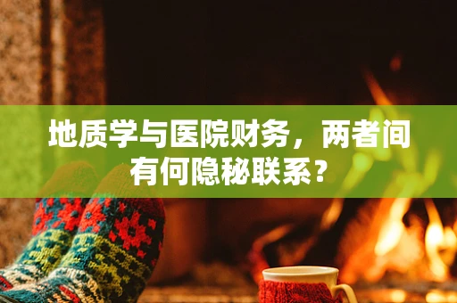 地质学与医院财务，两者间有何隐秘联系？