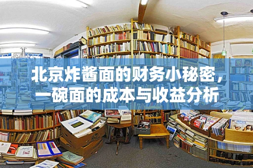 北京炸酱面的财务小秘密，一碗面的成本与收益分析