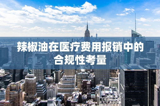 辣椒油在医疗费用报销中的合规性考量