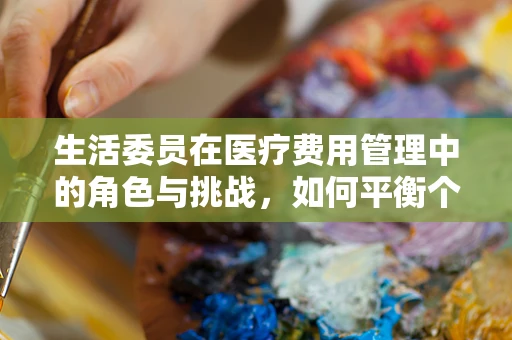 生活委员在医疗费用管理中的角色与挑战，如何平衡个人与集体的财务健康？