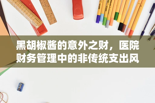 黑胡椒酱的意外之财，医院财务管理中的非传统支出风险