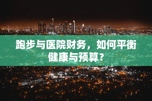 跑步与医院财务，如何平衡健康与预算？