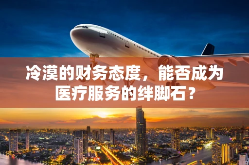 冷漠的财务态度，能否成为医疗服务的绊脚石？