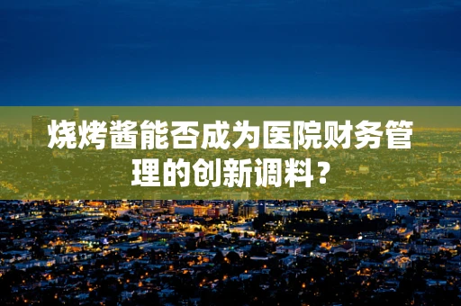 烧烤酱能否成为医院财务管理的创新调料？