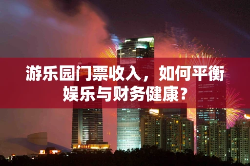 游乐园门票收入，如何平衡娱乐与财务健康？