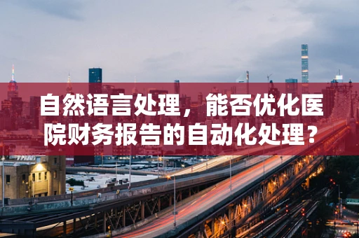 自然语言处理，能否优化医院财务报告的自动化处理？