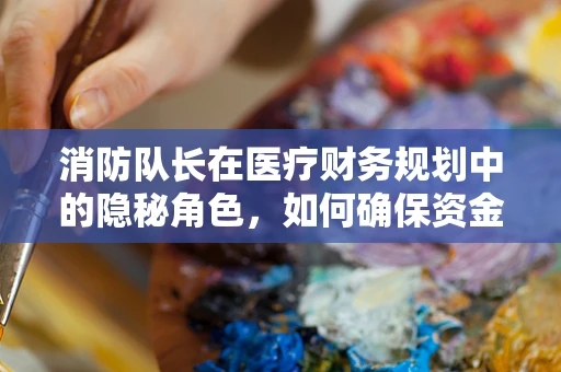 消防队长在医疗财务规划中的隐秘角色，如何确保资金安全与应急响应并重？