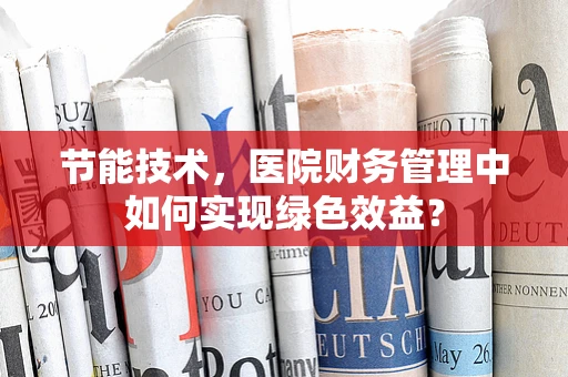 节能技术，医院财务管理中如何实现绿色效益？