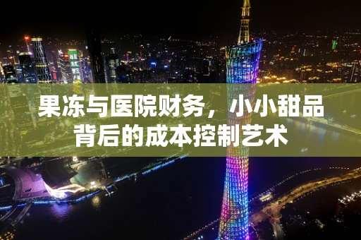 果冻与医院财务，小小甜品背后的成本控制艺术
