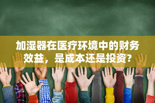 加湿器在医疗环境中的财务效益，是成本还是投资？