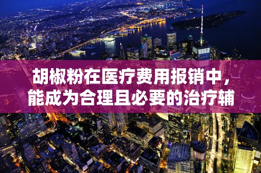 胡椒粉在医疗费用报销中，能成为合理且必要的治疗辅助品吗？