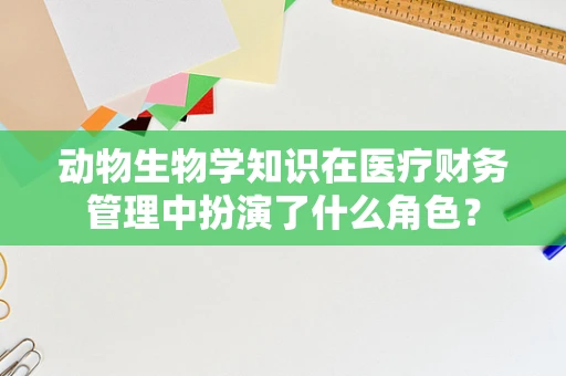 动物生物学知识在医疗财务管理中扮演了什么角色？